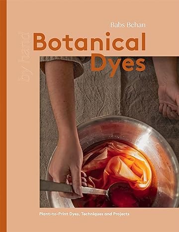 Botanical Dyes: Plant-to-Print Techniques and Tips